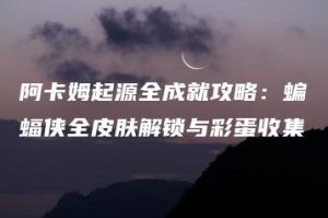 阿卡姆起源全成就攻略：蝙蝠侠全皮肤解锁与彩蛋收集 | ae插件合集