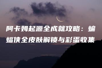 阿卡姆起源全成就攻略：蝙蝠侠全皮肤解锁与彩蛋收集 | ae插件合集