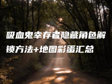 吸血鬼幸存者隐藏角色解锁方法+地图彩蛋汇总 | ae插件合集