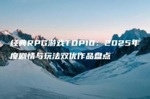 经典RPG游戏TOP10：2025年度剧情与玩法双优作品盘点 | ae插件合集