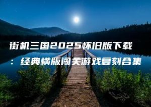 街机三国2025怀旧版下载：经典横版闯关游戏复刻合集 | ae插件合集