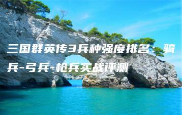 三国群英传3兵种强度排名：骑兵-弓兵-枪兵实战评测 | ae插件合集