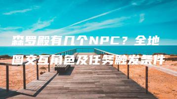 森罗殿有几个NPC？全地图交互角色及任务触发条件 | ae插件合集