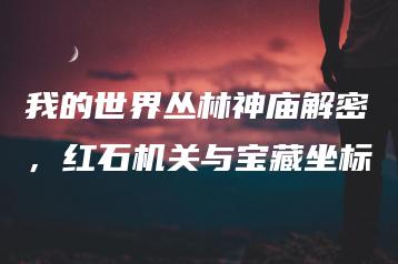 我的世界丛林神庙解密，红石机关与宝藏坐标 | ae插件合集