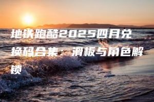 地铁跑酷2025四月兑换码合集：滑板与角色解锁 | ae插件合集