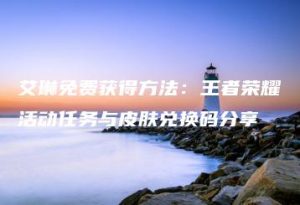 艾琳免费获得方法：王者荣耀活动任务与皮肤兑换码分享 | ae插件合集