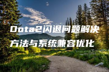 Dota2闪退问题解决方法与系统兼容优化 | ae插件合集