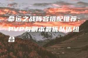 命运之战阵容搭配推荐：PVP与副本最优队伍组合 | ae插件合集