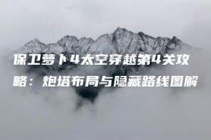 保卫萝卜4太空穿越第4关攻略：炮塔布局与隐藏路线图解 | ae插件合集