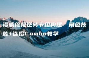 漫威终极逆转卡组构建：角色技能+连招Combo教学 | ae插件合集