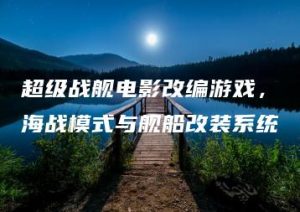 超级战舰电影改编游戏，海战模式与舰船改装系统 | ae插件合集