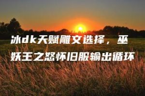 冰dk天赋雕文选择，巫妖王之怒怀旧服输出循环 | ae插件合集