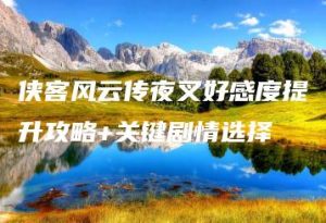 侠客风云传夜叉好感度提升攻略+关键剧情选择 | ae插件合集