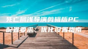 死亡搁浅导演剪辑版PC配置要求：优化设置指南 | ae插件合集