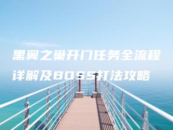 黑翼之巢开门任务全流程详解及BOSS打法攻略 | ae插件合集
