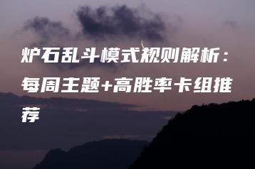 炉石乱斗模式规则解析：每周主题+高胜率卡组推荐 | ae插件合集