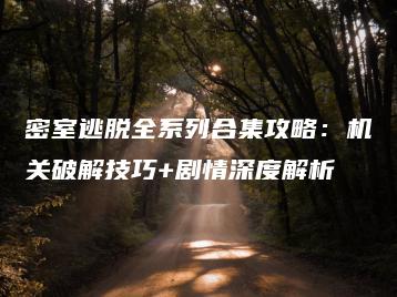 密室逃脱全系列合集攻略：机关破解技巧+剧情深度解析 | ae插件合集