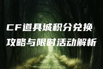 CF道具城积分兑换攻略与限时活动解析 | ae插件合集