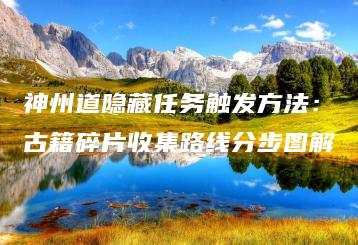 神州道隐藏任务触发方法：古籍碎片收集路线分步图解 | ae插件合集