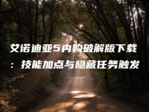 艾诺迪亚5内购破解版下载：技能加点与隐藏任务触发 | ae插件合集