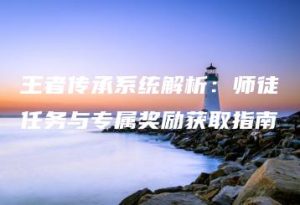 王者传承系统解析：师徒任务与专属奖励获取指南 | ae插件合集