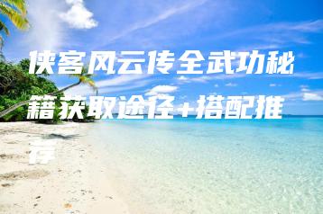 侠客风云传全武功秘籍获取途径+搭配推荐 | ae插件合集