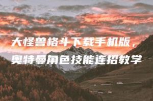 大怪兽格斗下载手机版，奥特曼角色技能连招教学 | ae插件合集