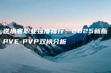 逆水寒职业强度排行：2025新版PVE-PVP双榜分析 | ae插件合集