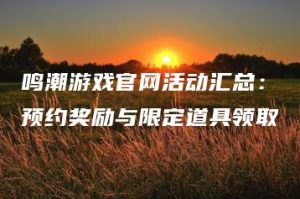 鸣潮游戏官网活动汇总：预约奖励与限定道具领取 | ae插件合集