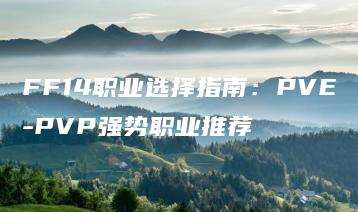 FF14职业选择指南：PVE-PVP强势职业推荐 | ae插件合集
