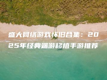 盛大网络游戏怀旧合集：2025年经典端游移植手游推荐 | ae插件合集