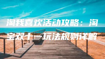 淘我喜欢活动攻略：淘宝双十一玩法规则详解 | ae插件合集