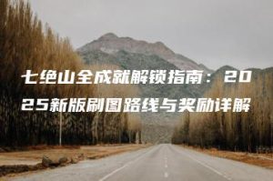 七绝山全成就解锁指南：2025新版刷图路线与奖励详解 | ae插件合集