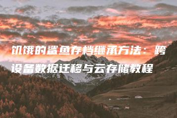 饥饿的鲨鱼存档继承方法：跨设备数据迁移与云存储教程 | ae插件合集