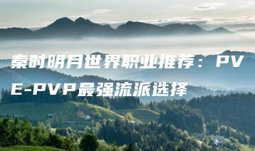 秦时明月世界职业推荐：PVE-PVP最强流派选择 | ae插件合集