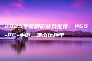 2025年度精彩游戏推荐：PS5-PC-手游三端必玩榜单 | ae插件合集