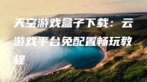 天空游戏盒子下载：云游戏平台免配置畅玩教程 | ae插件合集