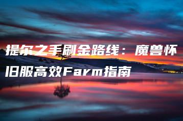 提尔之手刷金路线：魔兽怀旧服高效Farm指南 | ae插件合集