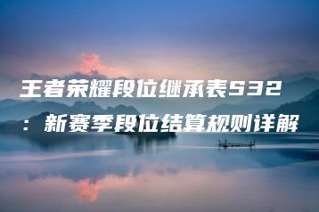 王者荣耀段位继承表S32：新赛季段位结算规则详解 | ae插件合集