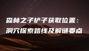 森林之子铲子获取位置：洞穴探索路线及解谜要点 | ae插件合集