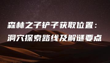森林之子铲子获取位置：洞穴探索路线及解谜要点 | ae插件合集