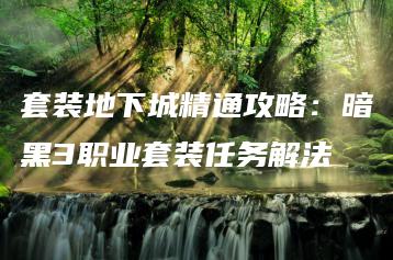 套装地下城精通攻略：暗黑3职业套装任务解法 | ae插件合集