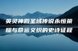 英灵神殿圣域传说永恒荣耀与命运交织的史诗征程 | ae插件合集
