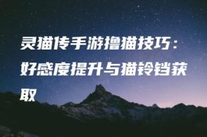 灵猫传手游撸猫技巧：好感度提升与猫铃铛获取 | ae插件合集