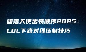堕落天使出装顺序2025：LOL下路对线压制技巧 | ae插件合集