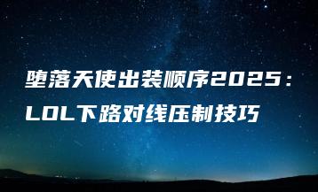 堕落天使出装顺序2025：LOL下路对线压制技巧 | ae插件合集