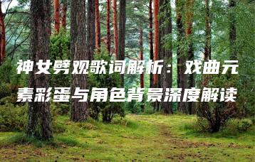 神女劈观歌词解析：戏曲元素彩蛋与角色背景深度解读 | ae插件合集