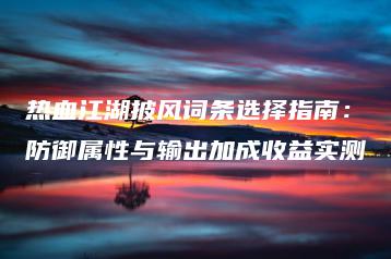 热血江湖披风词条选择指南：防御属性与输出加成收益实测 | ae插件合集