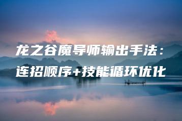 龙之谷魔导师输出手法：连招顺序+技能循环优化 | ae插件合集