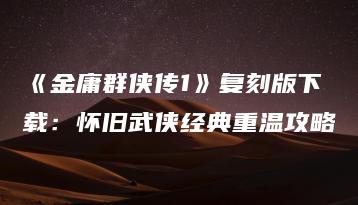 《金庸群侠传1》复刻版下载：怀旧武侠经典重温攻略 | ae插件合集